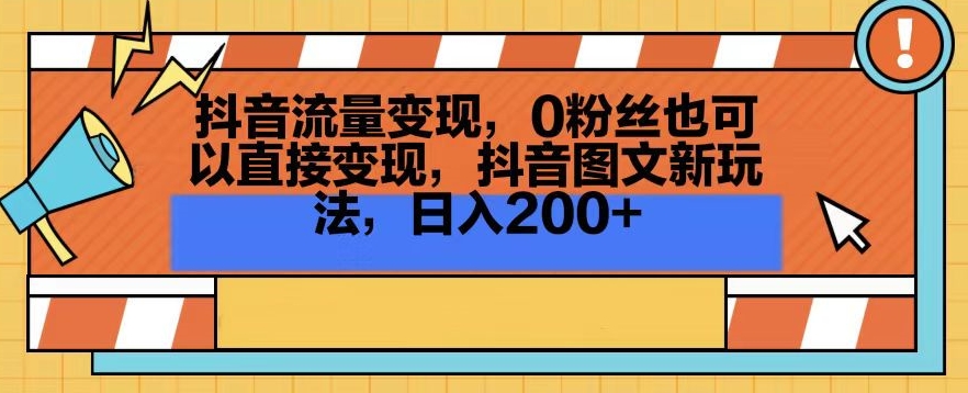 抖音流量变现，0粉丝也可以直接变现，抖音图文新玩法，日入200+【揭秘】-轻松搞定副业 - 高效赚钱方法和建议