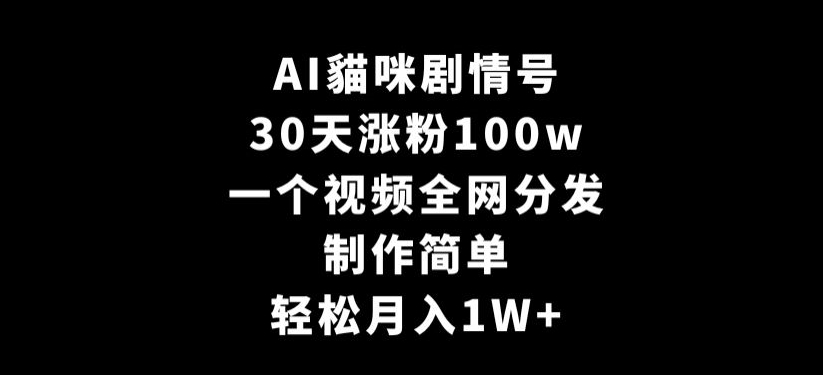 AI貓咪剧情号，30天涨粉100w，制作简单，一个视频全网分发，轻松月入1W+【揭秘】-轻松搞定副业 - 高效赚钱方法和建议