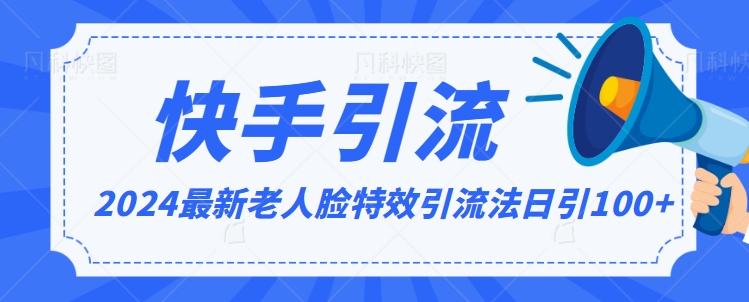 2024全网最新讲解老人脸特效引流方法，日引流100+，制作简单，保姆级教程【揭秘】-轻松搞定副业 - 高效赚钱方法和建议