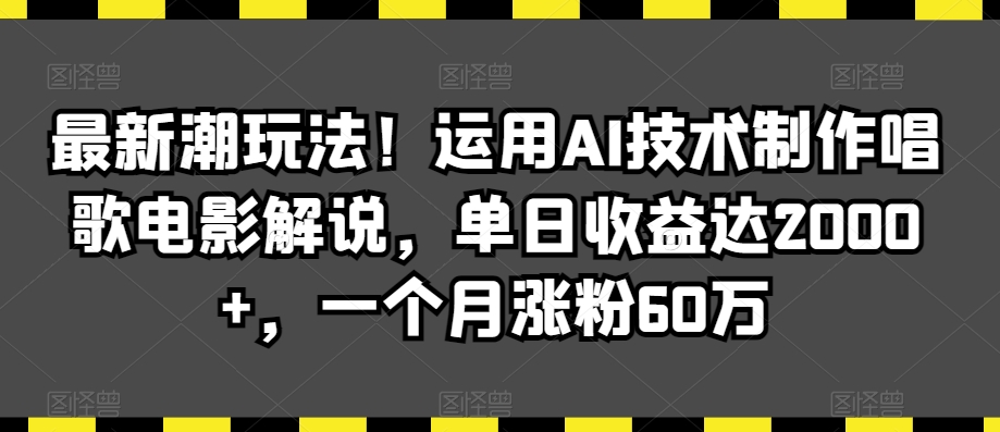 最新潮玩法！运用AI技术制作唱歌电影解说，单日收益达2000+，一个月涨粉60万【揭秘】-轻松搞定副业 - 高效赚钱方法和建议