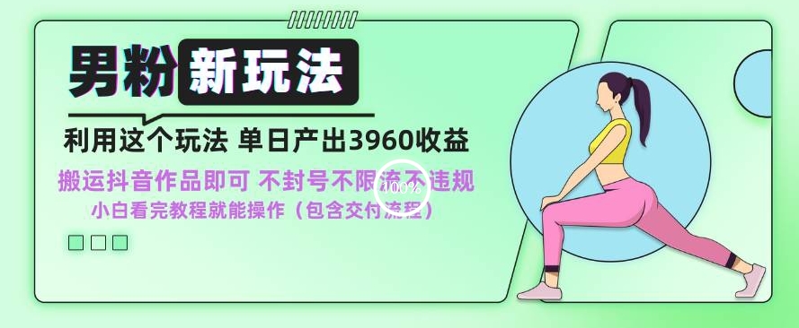 男粉新玩法小白一天也能有3960的收益，不违规不封号不限流，操作当天就能出单【揭秘】-轻松搞定副业 - 高效赚钱方法和建议