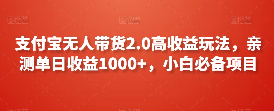 支付宝无人带货2.0高收益玩法，亲测单日收益1000+，小白必备项目【揭秘】-轻松搞定副业 - 高效赚钱方法和建议