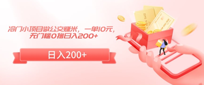 冷门小项目做公交赚米，一单10元，无门槛0撸日入200+【揭秘】-轻松搞定副业 - 高效赚钱方法和建议