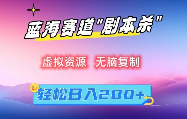 虚拟资源“剧本杀”无脑复制，轻松日入200+【揭秘】-轻松搞定副业 - 高效赚钱方法和建议