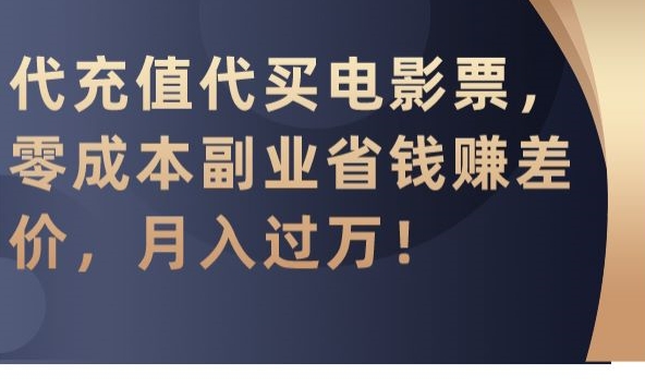 代充值代买电影票，零成本副业省钱赚差价，月入过万【揭秘】-轻松搞定副业 - 高效赚钱方法和建议