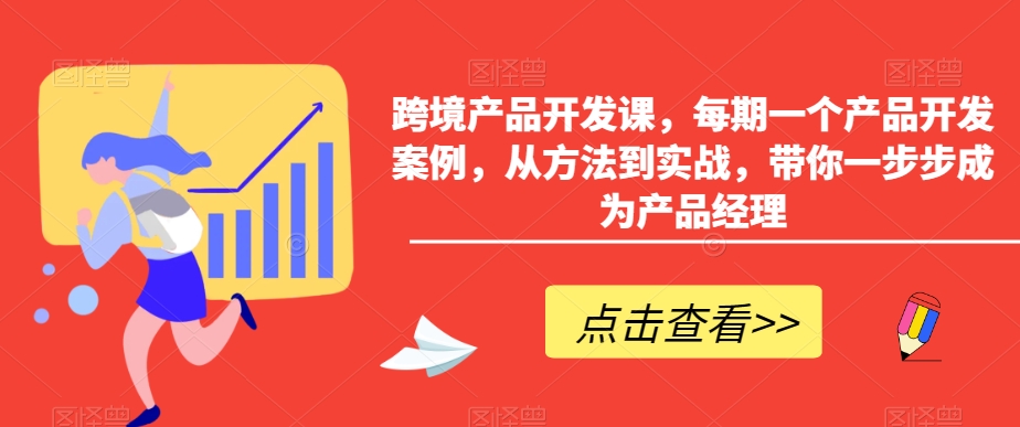 跨境产品开发课，每期一个产品开发案例，从方法到实战，带你一步步成为产品经理-轻松搞定副业 - 高效赚钱方法和建议