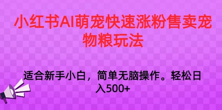 小红书AI萌宠快速涨粉售卖宠物粮玩法，日入1000+【揭秘】-轻松搞定副业 - 高效赚钱方法和建议