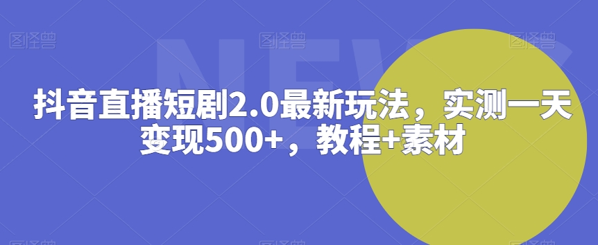 抖音直播短剧2.0最新玩法，实测一天变现500+，教程+素材【揭秘】-轻松搞定副业 - 高效赚钱方法和建议