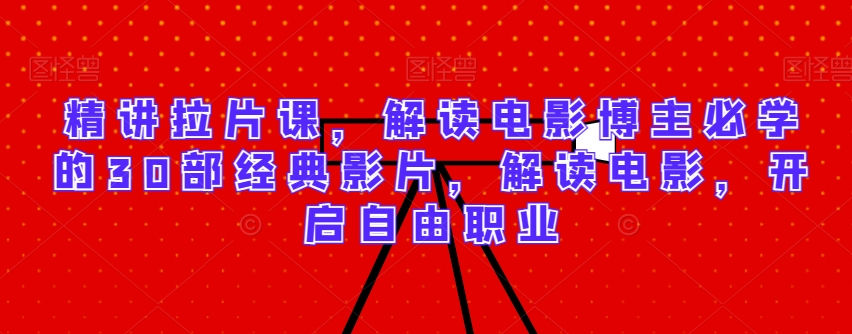 精讲拉片课，解读电影博主必学的30部经典影片，解读电影，开启自由职业-轻松搞定副业 - 高效赚钱方法和建议