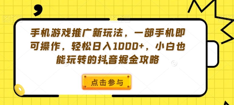 手机游戏推广新玩法，一部手机即可操作，轻松日入1000+，小白也能玩转的抖音掘金攻略【揭秘】-轻松搞定副业 - 高效赚钱方法和建议
