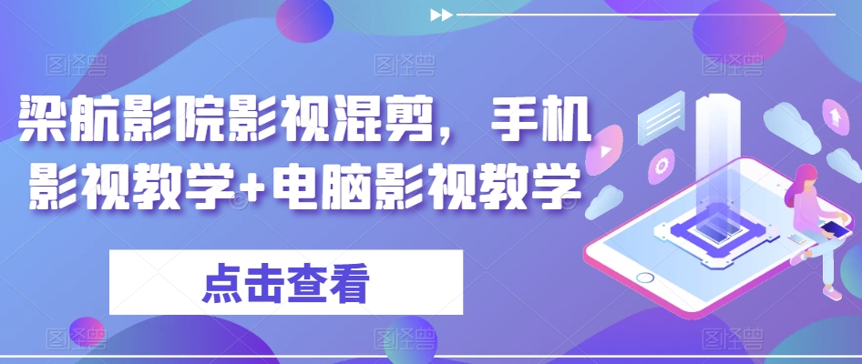 揭秘：手机+电脑影视教学，让你秒变影视剪辑大师！梁航影院影视混剪，手机+电脑影视教学-轻松搞定副业 - 高效赚钱方法和建议