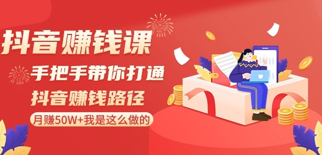 抖音赚钱课-手把手带你打通抖音赚钱路径：月赚50W+我是这么做的！-轻松搞定副业 - 高效赚钱方法和建议
