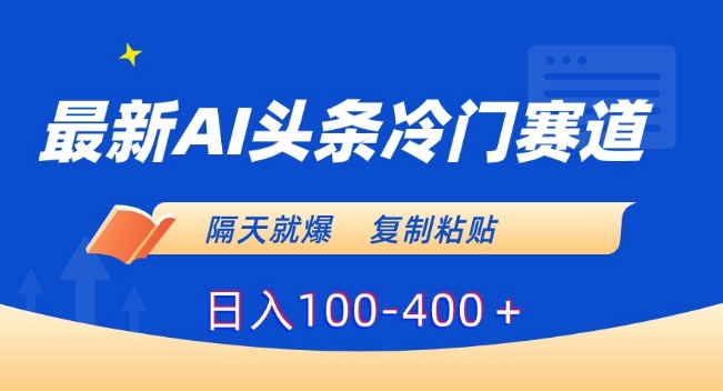 最新AI头条冷门赛道，隔天就爆，复制粘贴日入100-400＋【揭秘】AI冷门赛道：用今日头条赚取巨额收益！-轻松搞定副业 - 高效赚钱方法和建议