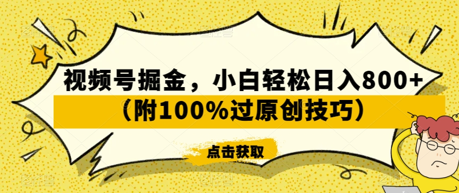 视频号掘金，小白轻松日入800+（附100%过原创技巧）【揭秘】-轻松搞定副业 - 高效赚钱方法和建议