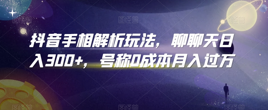 抖音手相解析玩法，聊聊天日入300+，号称0成本月入过万【揭秘】-轻松搞定副业 - 高效赚钱方法和建议