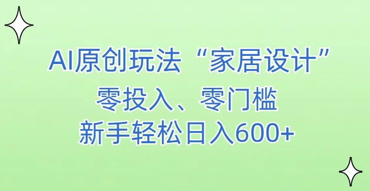 AI家居设计，简单好上手，新手小白什么也不会的，都可以轻松日入500+【揭秘】-轻松搞定副业 - 高效赚钱方法和建议