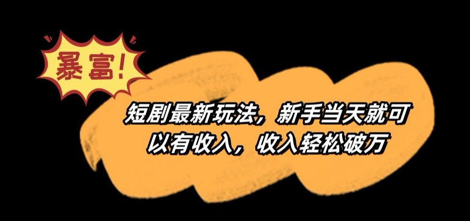 短剧最新玩法，新手当天就可以有收入，收入轻松破万【揭秘】-轻松搞定副业 - 高效赚钱方法和建议