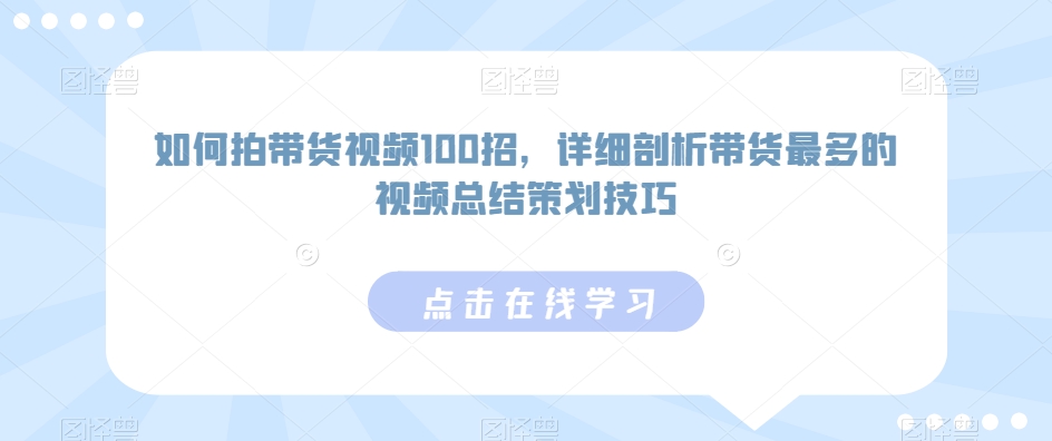 如何拍带货视频100招，详细剖析带货最多的视频总结策划技巧如何拍摄带货视频：100种技巧与热门视频剖析-轻松搞定副业 - 高效赚钱方法和建议