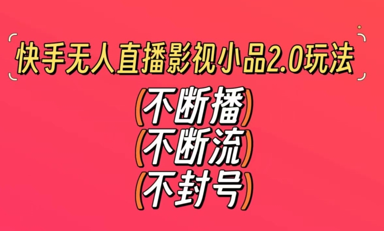 快手无人直播影视小品2.0玩法，不断流，不封号，不需要会剪辑，每天能稳定500-1000+【揭秘】-轻松搞定副业 - 高效赚钱方法和建议