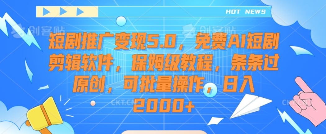 短剧推广变现5.0，免费AI短剧剪辑软件，保姆级教程，条条过原创，可批量操作，日入2000+【揭秘】-轻松搞定副业 - 高效赚钱方法和建议