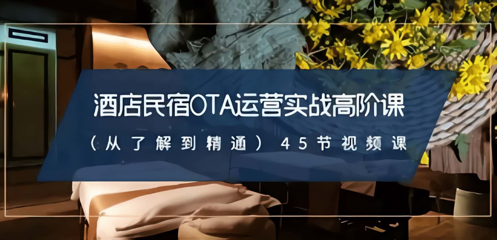 诠释酒店民宿-OTA运营实战的战斗密码酒店民宿-OTA运营实战轻松赚钱-轻松搞定副业 - 高效赚钱方法和建议