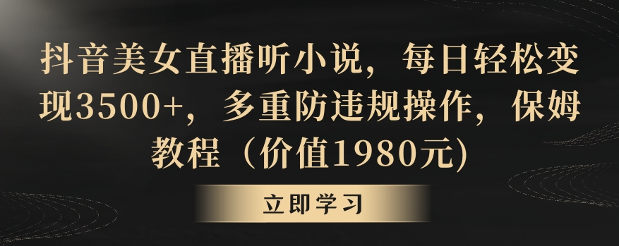 抖音美女直播听小说，每日轻松变现3500+，多重防违规操作，保姆教程（价值1980元)【揭秘】-轻松搞定副业 - 高效赚钱方法和建议