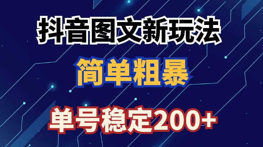 抖音图文流量变现，抖音图文新玩法，日入200+【揭秘】-轻松搞定副业 - 高效赚钱方法和建议