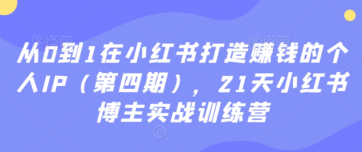 从0到1在小红书打造赚钱的个人IP（第四期），21天小红书博主实战训练营揭秘小红书上的爆款笔记如何产生？-轻松搞定副业 - 高效赚钱方法和建议