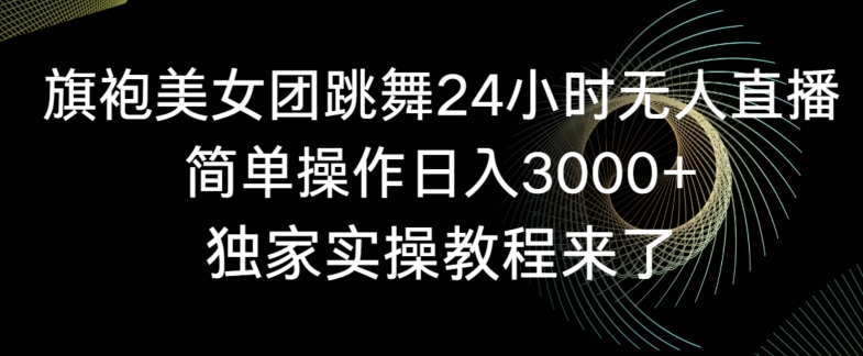旗袍美女团跳舞24小时无人直播，简单操作日入3000+，独家实操教程来了【揭秘】-轻松搞定副业 - 高效赚钱方法和建议