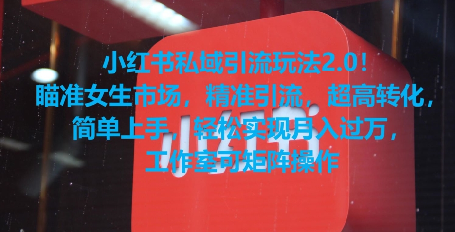 小红书私域引流玩法2.0！瞄准女生市场，精准引流，超高转化，简单上手【揭秘】-轻松搞定副业 - 高效赚钱方法和建议