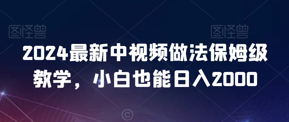 2024最新中视频做法保姆级教学，小白也能日入2000【揭秘】-轻松搞定副业 - 高效赚钱方法和建议