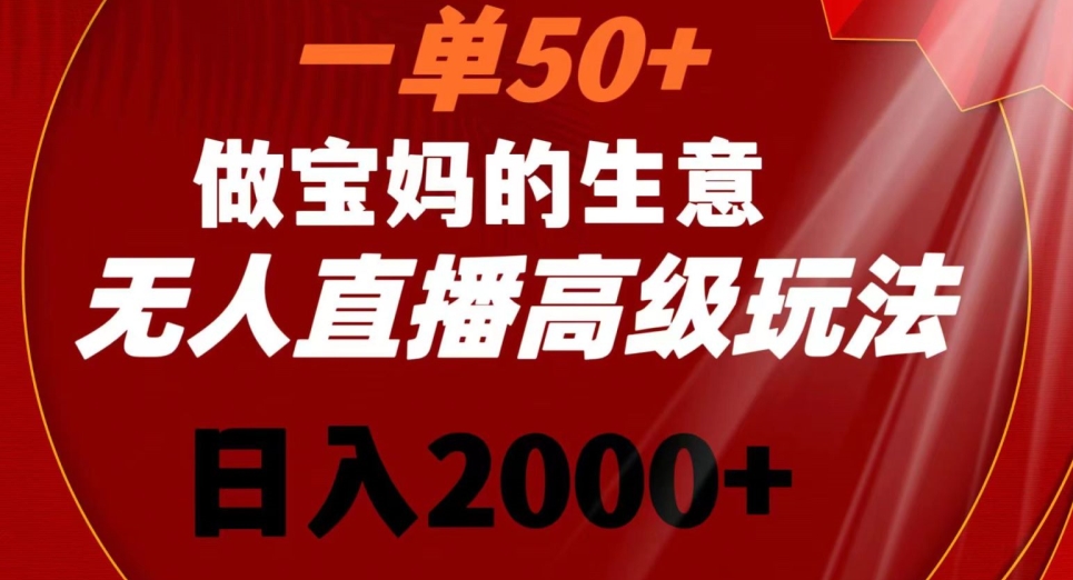 一单50做宝妈的生意，新生儿胎教资料无人直播高级玩法，日入2000+【揭秘】-轻松搞定副业 - 高效赚钱方法和建议