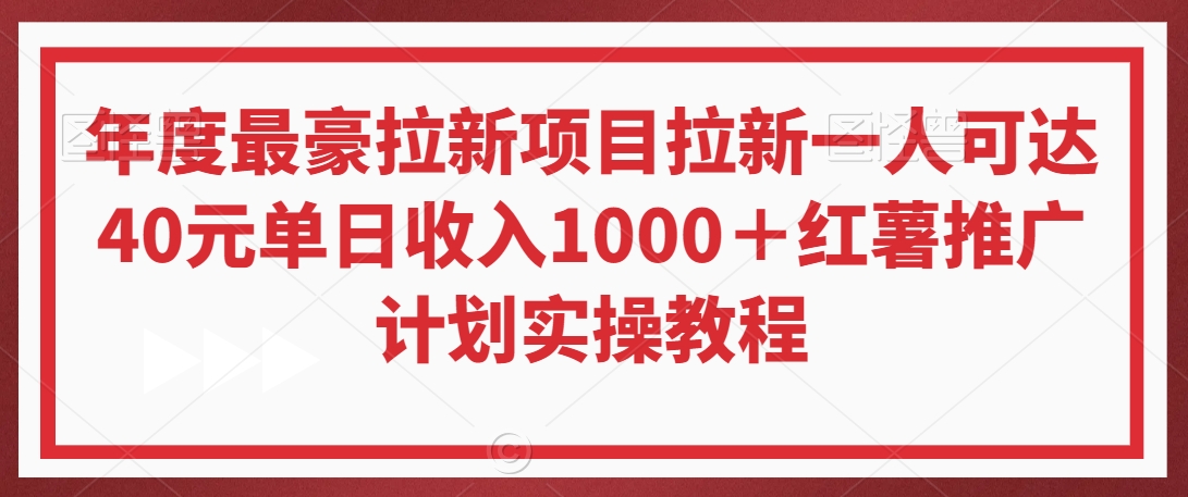 年度最豪拉新项目拉新一人可达40元单日收入1000＋红薯推广计划实操教程【揭秘】-轻松搞定副业 - 高效赚钱方法和建议