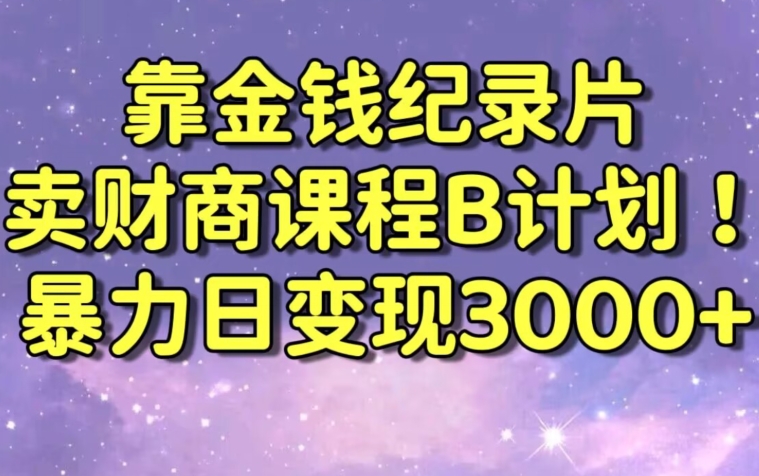 财经纪录片联合财商课程的变现策略，暴力日变现3000+，喂饭级别教学【揭秘】-轻松搞定副业 - 高效赚钱方法和建议