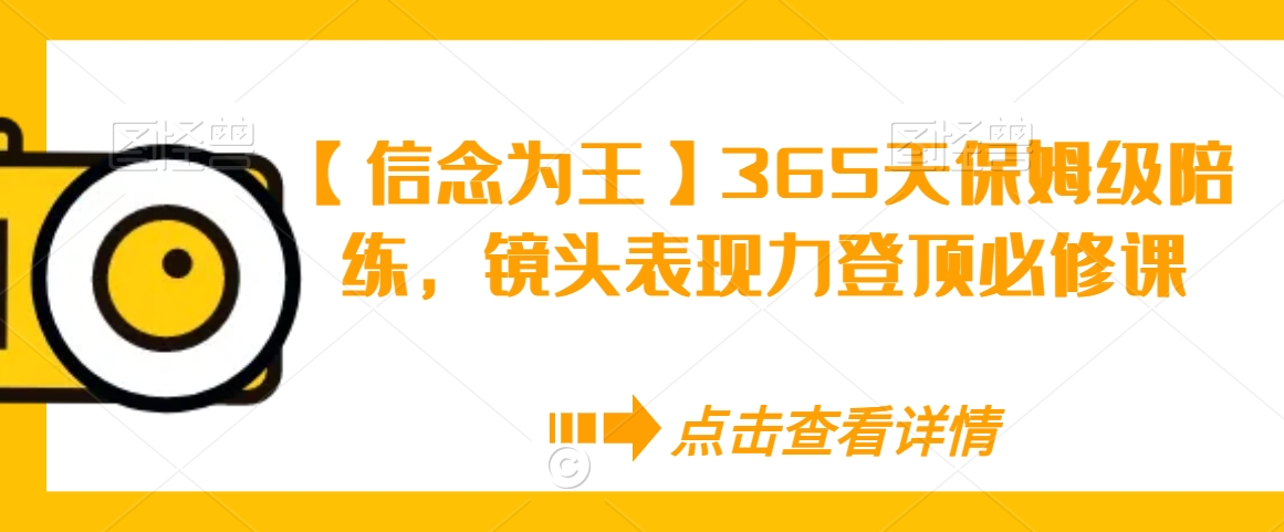 【信念为王】365天保姆级陪练，镜头表现力登顶必修课-轻松搞定副业 - 高效赚钱方法和建议