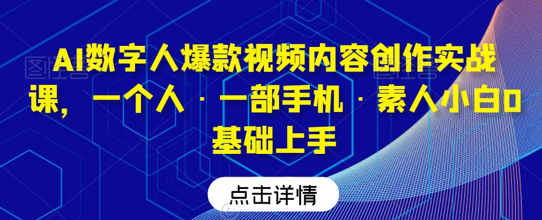 AI数字人爆款视频内容创作实战课，一个人·一部手机·素人小白0基础上手-轻松搞定副业 - 高效赚钱方法和建议