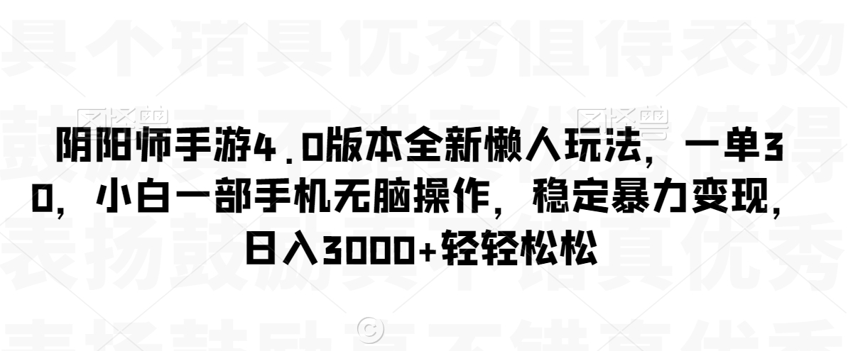 阴阳师手游4.0版本全新懒人玩法，一单30，小白一部手机无脑操作，稳定暴力变现【揭秘】-轻松搞定副业 - 高效赚钱方法和建议
