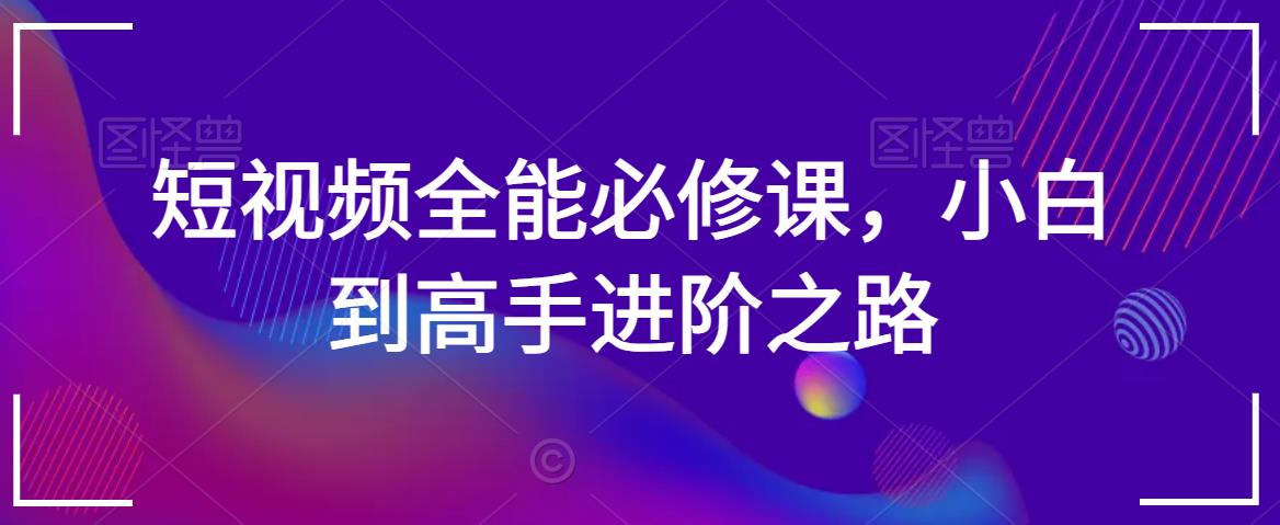 短视频全能必修课，小白到高手进阶之路-轻松搞定副业 - 高效赚钱方法和建议