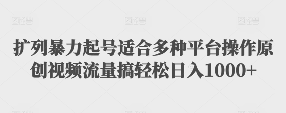 扩列暴力起号适合多种平台操作原创视频流量搞轻松日入1000+【揭秘】-轻松搞定副业 - 高效赚钱方法和建议
