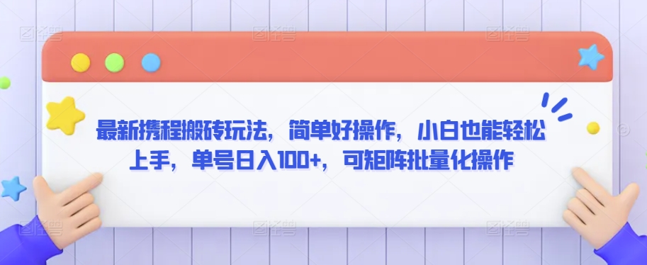 最新携程搬砖玩法，简单好操作，小白也能轻松上手，单号日入100+，可矩阵批量化操作【揭秘】-轻松搞定副业 - 高效赚钱方法和建议