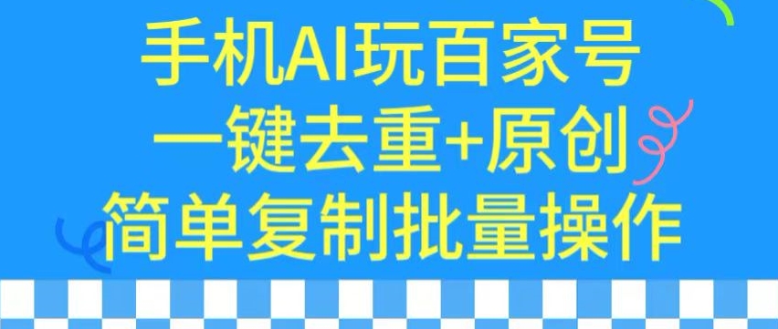 用手机AI玩百家号，一键去重+原创，简单复制批量操作【揭秘】-轻松搞定副业 - 高效赚钱方法和建议