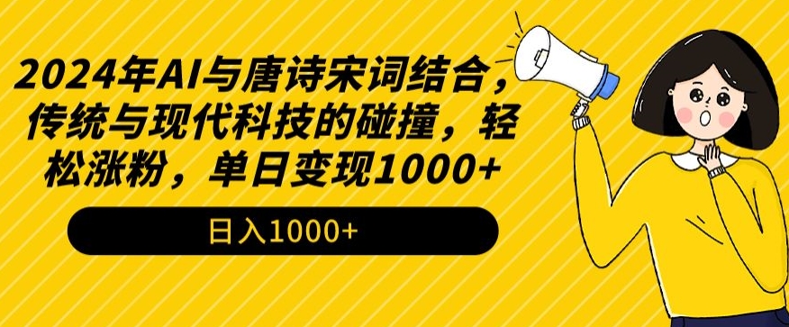 2024年AI与唐诗宋词结合，传统与现代科技的碰撞，轻松涨粉，单日变现1000+【揭秘】-轻松搞定副业 - 高效赚钱方法和建议