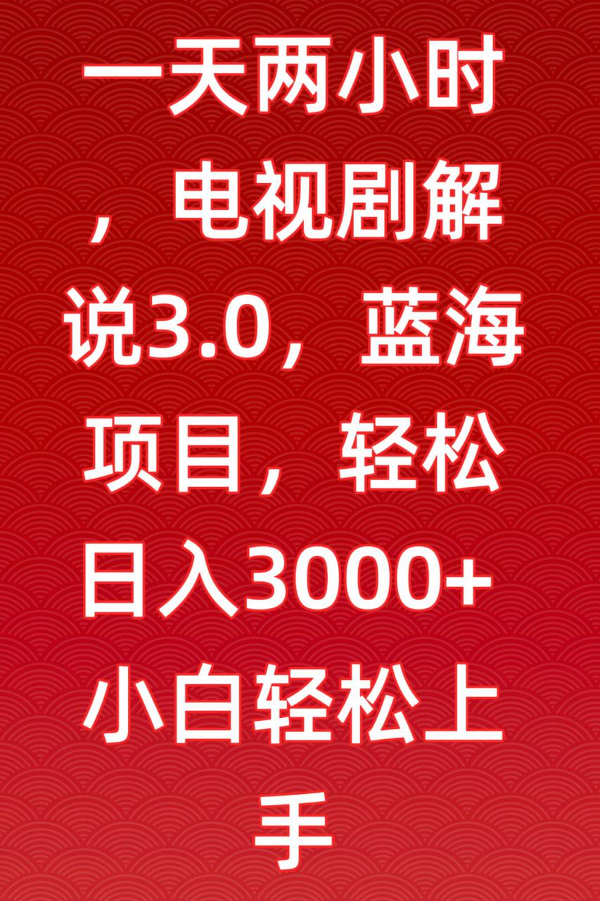 一天两小时，电视剧解说3.0，蓝海项目，轻松日入3000+小白轻松上手【揭秘】-轻松搞定副业 - 高效赚钱方法和建议