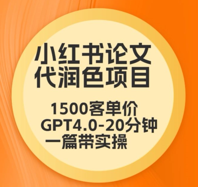 毕业季小红书论文代润色项目，本科1500，专科1200，高客单GPT4.0-20分钟一篇带实操【揭秘】-轻松搞定副业 - 高效赚钱方法和建议