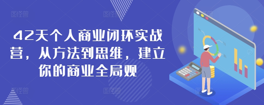 42天个人商业闭环实战营，从方法到思维，建立你的商业全局观-轻松搞定副业 - 高效赚钱方法和建议