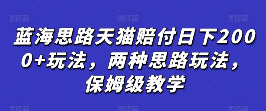 蓝海思路天猫赔付日下2000+玩法，两种思路玩法，保姆级教学【仅揭秘】-轻松搞定副业 - 高效赚钱方法和建议
