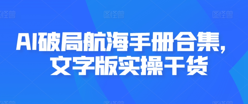 AI破局航海手册合集，文字版实操干货-轻松搞定副业 - 高效赚钱方法和建议