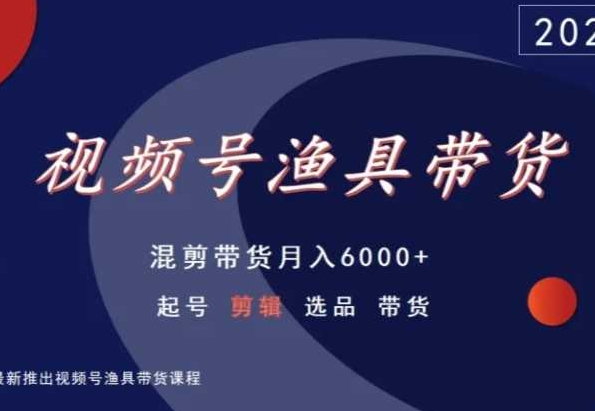 视频号渔具带货，混剪带货月入6000+，起号剪辑选品带货-轻松搞定副业 - 高效赚钱方法和建议