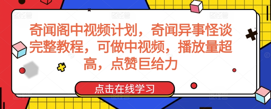 奇闻阁中视频计划，奇闻异事怪谈完整教程，可做中视频，播放量超高，点赞巨给力-轻松搞定副业 - 高效赚钱方法和建议