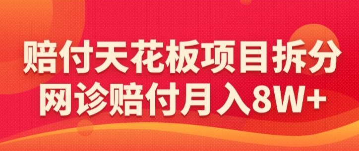 赔付天花板项目拆分，网诊赔付月入8W+-【仅揭秘】-轻松搞定副业 - 高效赚钱方法和建议
